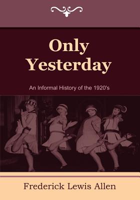 Only Yesterday: An Informal History of the 1920's - Frederick Lewis Allen