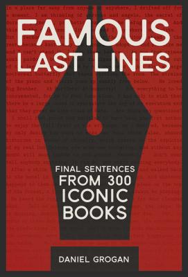 Famous Last Lines: Final Sentences from 300 Iconic Books - Daniel Grogan