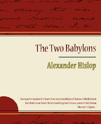 The Two Babylons - Alexander Hislop - Alexander Hislop