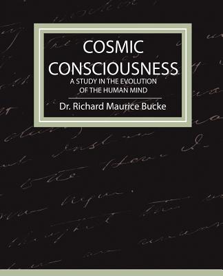 Cosmic Consciousness - A Study in the Evolution of the Human Mind - Richard Maurice Bucke