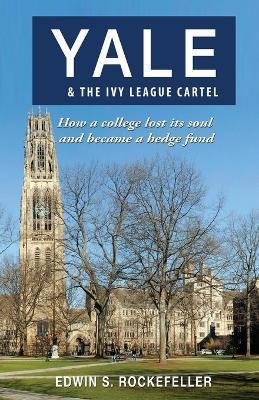 Yale & The Ivy League Cartel - How a college lost its soul and became a hedge fund - Edwin S. Rockefeller