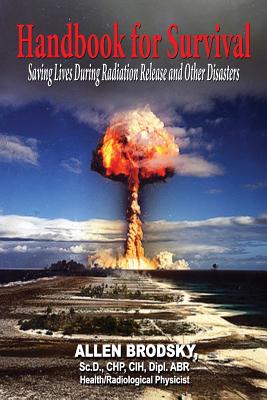 Handbook for Survival - Information for Saving Lives During Radiation Releases and Other Disasters - Allen Brodsky