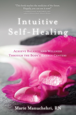 Intuitive Self-Healing: Achieve Balance and Wellness Through the Body's Energy Centers - Marie Manuchehri
