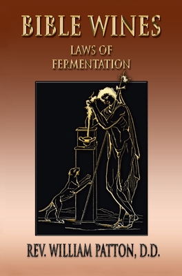 Bible Wines: On Laws Of Fermentation And The Wines Of The Ancients - William Patton