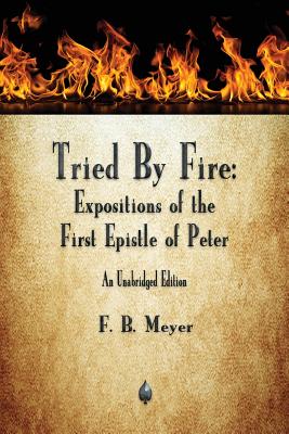 Tried By Fire: Expositions of the First Epistle of Peter - F. B. Meyer