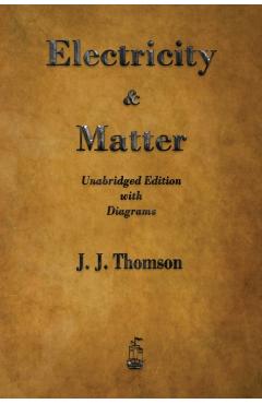 Electricity and Matter - J. J. Thomson