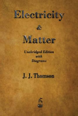 Electricity and Matter - J. J. Thomson