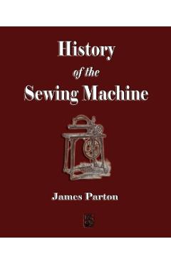 History of the Sewing Machine - James Parton