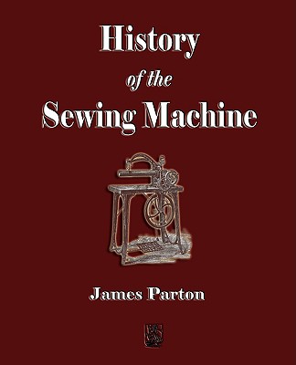 History of the Sewing Machine - James Parton