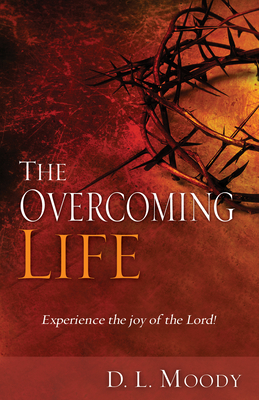 The Overcoming Life: Experience the Joy of the Lord - D. L. Moody