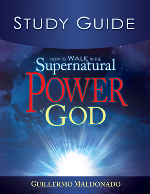 How to Walk in the Supernatural Power of God Study Guide - Guillermo Maldonado