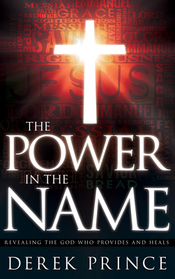 The Power in the Name: Revealing the God Who Provides and Heals - Derek Prince