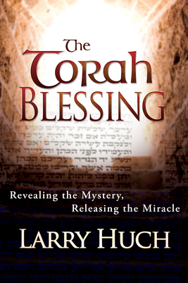 Torah Blessing: Revealing the Mystery, Releasing the Miracle - Larry Huch