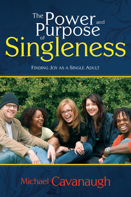 The Power and Purpose of Singleness: Finding Joy as a Single Adult - Michael Cavanaugh