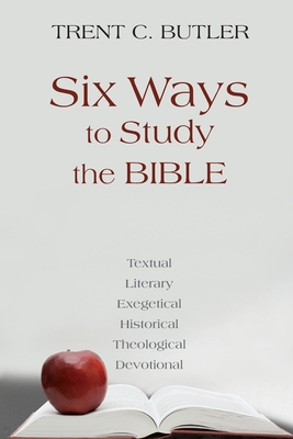 Six Ways to Study the Bible: Textual, Literary, Exegetical, Historical, Theological, Devotionae - Trent C. Butler