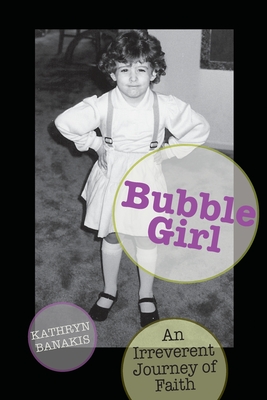 Bubble Girl: An Irreverent Journey of Faith - Kathryn (kat) Banakis