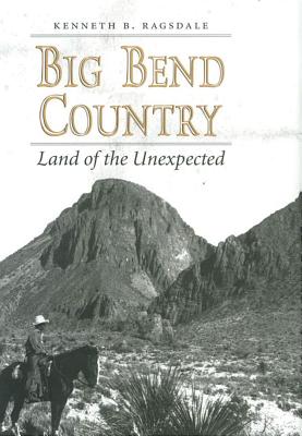 Big Bend Country: Land of the Unexpected - Kenneth Baxter Ragsdale