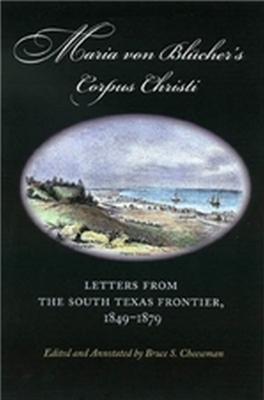 Maria Von Blucher's Corpus Christi: Letters from the South Texas Frontier, 1849-1879 - Maria Augusta Von Blucher