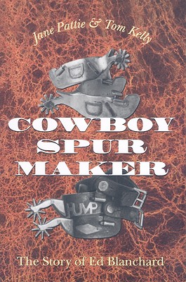 Cowboy Spur Maker: The Story of Ed Blanchard - Jane Pattie