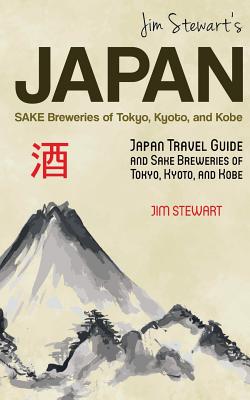 Jim Stewart's Japan: Sake Breweries of Tokyo, Kyoto, and Kobe: Japan travel guide and sake breweries of Tokyo, Kyoto, and Kobe - Jim Stewart