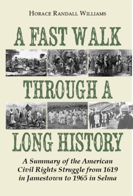 A Fast Walk Through a Long History: A Summary of the American Civil Rights Struggle from 1619 in Jamestown to 1965 in Selma - Horace Randall Williams