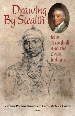 Drawing by Stealth: John Trumbull and the Creek Indians - Linda Mcnair Cohen