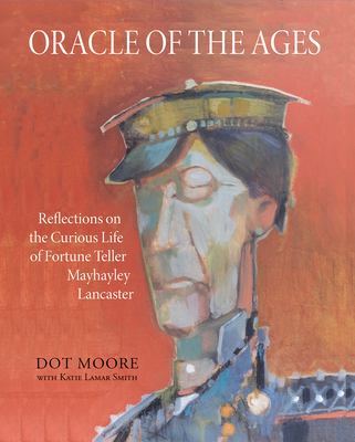 Oracle of the Ages: Reflections on the Curious Life of Fortune Teller Mayhayley Lancaster - Dot Moore