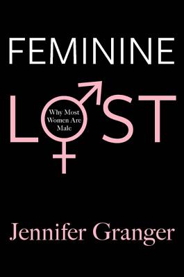 Feminine Lost: Why Most Women Are Male - Jennifer Granger