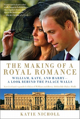 The Making of a Royal Romance: William, Kate, and Harry -- A Look Behind the Palace Walls (a Revised and Expanded Edition of William and Harry: Behin - Katie Nicholl