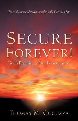 Secure Forever! God's Promise or Our Perseverance? - Thomas M. Cucuzza