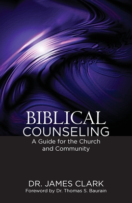 Biblical Counseling: A Guide for the Church and Community - James Clark