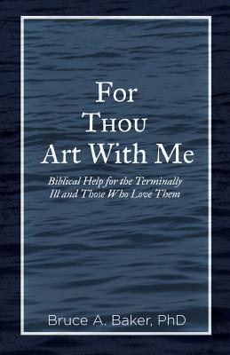 For Thou Art With Me: Biblical Help for the Terminally Ill and Those Who Love Them - Bruce A. Baker