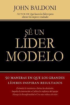 Se un Lider Modelo: 50 Maneras en Que los Grandes Lideres Inspiran Resultados = Lead by Example = Lead by Example - John Baldoni