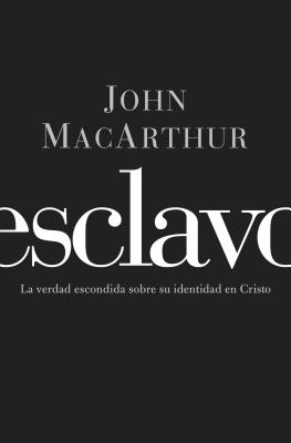 Esclavo: La verdad escondida sobre tu indentidad en Cristo = Slave - John F. Macarthur
