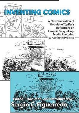 Inventing Comics: A New Translation of Rodolphe Töpffer's Reflections on Graphic Storytelling, Media Rhetorics, and Aesthetic Practice - Rodolphe Töpffer