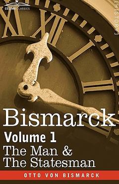 Coperta cărții 'Bismarck: The Man & the Statesman, Volume 1 - Otto Von Bismarck'