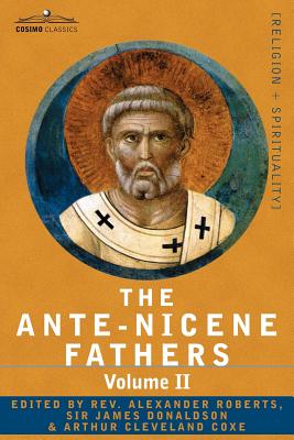 The Ante-Nicene Fathers: The Writings of the Fathers Down to A.D. 325 Volume II - Fathers of the Second Century - Hermas, Tatian, Theophilus, a - Reverend Alexander Roberts