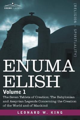 Enuma Elish: Volume 1: The Seven Tablets of Creation; The Babylonian and Assyrian Legends Concerning the Creation of the World and - L. W. King