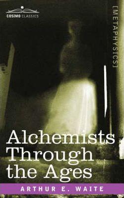 Alchemists Through the Ages - Arthur E. Waite