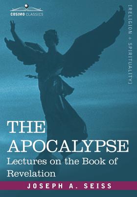 The Apocalypse: Lectures on the Book of Revelation - Joseph A. Seiss