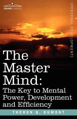 The Master Mind: The Key to Mental Power, Development and Efficiency - Theron Q. Dumont