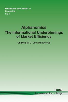 Alphanomics: The Informational Underpinnings of Market Efficiency - Charles M. C. Lee