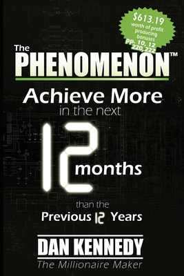 The Phenomenon: Achieve More in the Next 12 Months Than the Previous 12 Years - Dan S. Kennedy