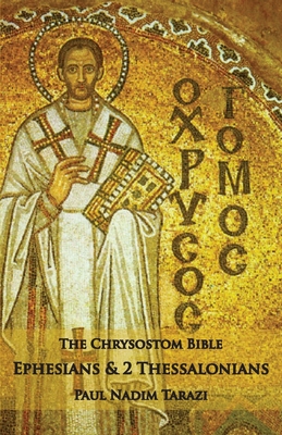The Chrysostom Bible - Ephesians & 2 Thessalonians: A Commentary - Paul Nadim Tarazi