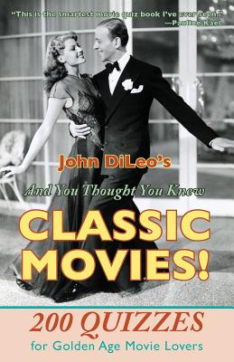 And You Thought You Knew Classic Movies!: 200 Quizzes for Golden Age Movie Lovers - John Dileo