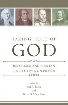 Coperta cărții 'Taking Hold of God: Reformed and Puritan Perspectives on Prayer - Joel R. Beeke'