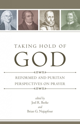 Taking Hold of God: Reformed and Puritan Perspectives on Prayer - Joel R. Beeke