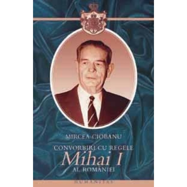Convorbiri cu Mihai I al Romaniei - Mircea Ciobanu