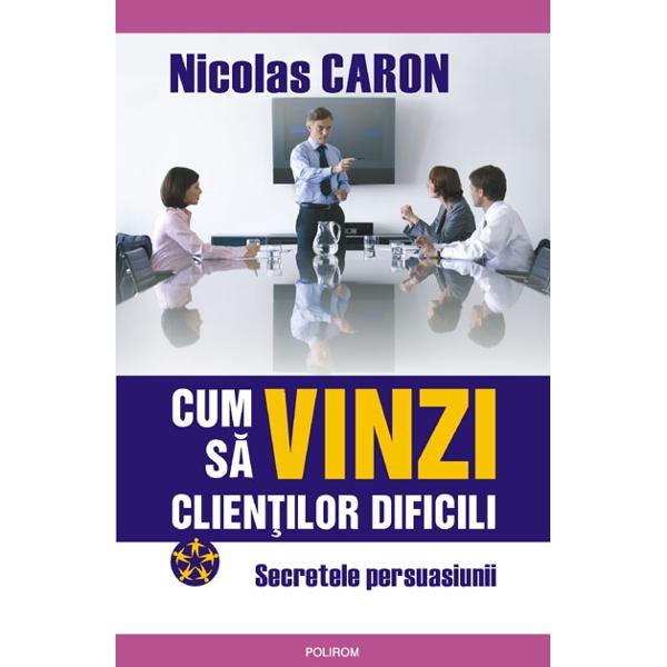 Cum sa vinzi clientilor dificili - Nicolas Caron
