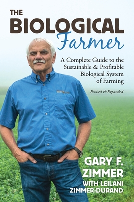 Biological Farmer: A Complete Guide to the Sustainable & Profitable Biological System of Farming - Gary F. Zimmer